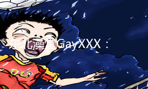 东北澡堂GayXXX：手游教程App下载，带你领略不一样的游戏攻略！